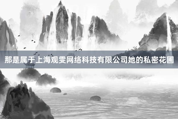 那是属于上海观雯网络科技有限公司她的私密花圃