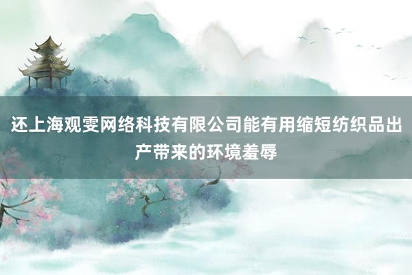 还上海观雯网络科技有限公司能有用缩短纺织品出产带来的环境羞辱